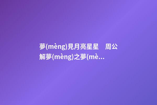 夢(mèng)見月亮星星　周公解夢(mèng)之夢(mèng)到月亮星星